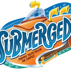 Vacation Bible School, Submerged!! CLICK FOR MORE INFO